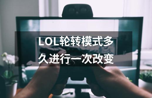 LOL轮转模式多久进行一次改变-第1张-游戏资讯-龙启科技