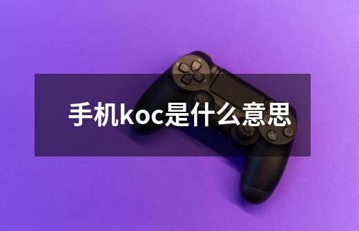 手机koc是什么意思-第1张-游戏资讯-龙启科技