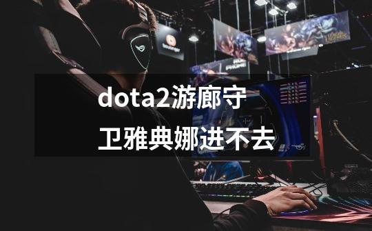 dota2游廊守卫雅典娜进不去-第1张-游戏资讯-龙启科技