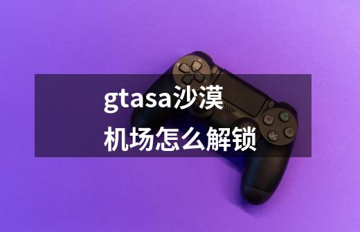 gtasa沙漠机场怎么解锁-第1张-游戏资讯-龙启科技