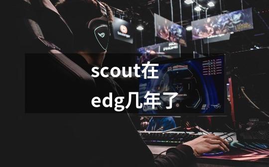 scout在edg几年了-第1张-游戏资讯-龙启科技