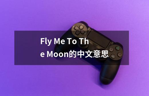 Fly Me To The Moon的中文意思-第1张-游戏资讯-龙启科技