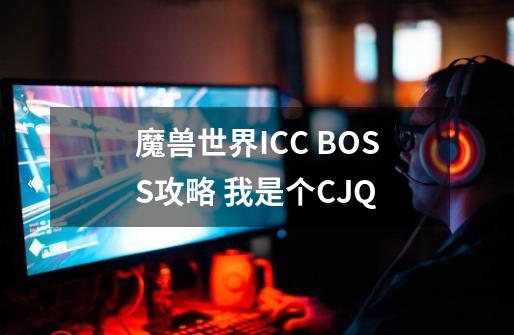 魔兽世界ICC BOSS攻略 我是个CJQ-第1张-游戏资讯-龙启科技