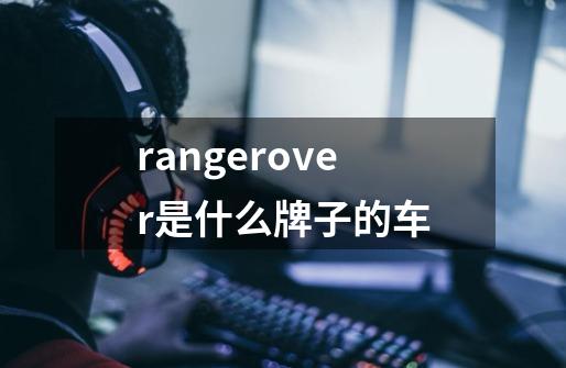 rangerover是什么牌子的车-第1张-游戏资讯-龙启科技