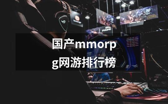 国产mmorpg网游排行榜-第1张-游戏资讯-龙启科技