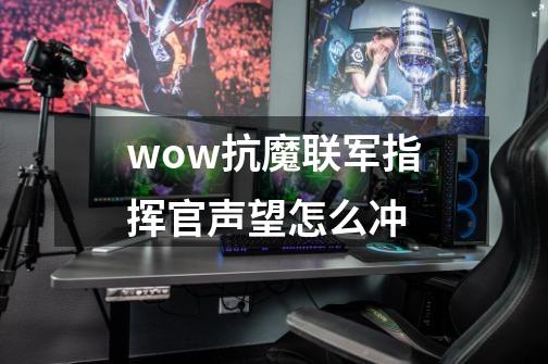 wow抗魔联军指挥官声望怎么冲-第1张-游戏资讯-龙启科技