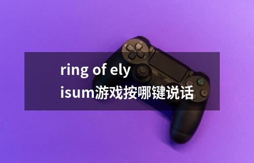 ring of elyisum游戏按哪键说话-第1张-游戏资讯-龙启科技