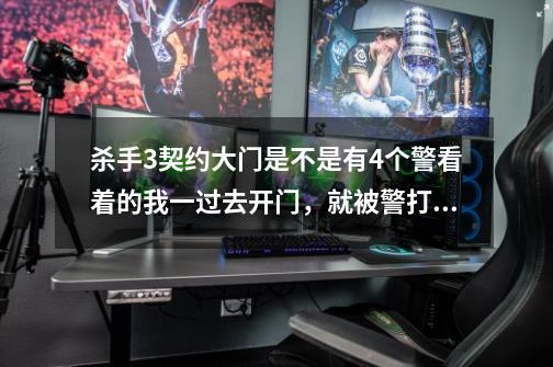 杀手3契约大门是不是有4个警看着的我一过去开门，就被警打，这是第一关，请高手帮忙-第1张-游戏资讯-龙启科技