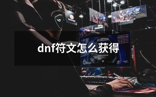 dnf符文怎么获得-第1张-游戏资讯-龙启科技