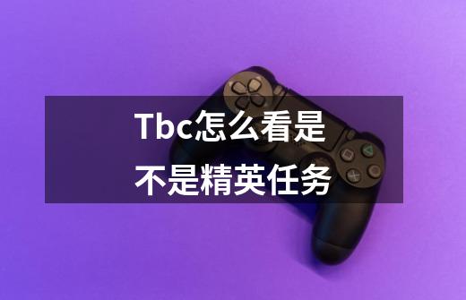 Tbc怎么看是不是精英任务-第1张-游戏资讯-龙启科技