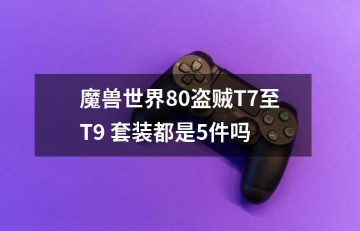 魔兽世界80盗贼T7至T9 套装都是5件吗-第1张-游戏资讯-龙启科技