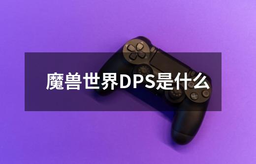 魔兽世界DPS是什么-第1张-游戏资讯-龙启科技