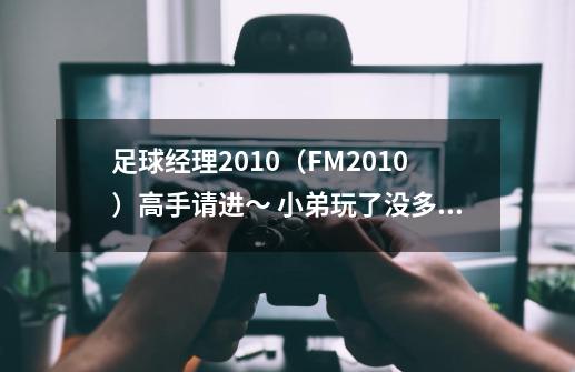 足球经理2010（FM2010）高手请进～ 小弟玩了没多少时间～我玩的是中超的鲁能～因为我是山东人～-第1张-游戏资讯-龙启科技