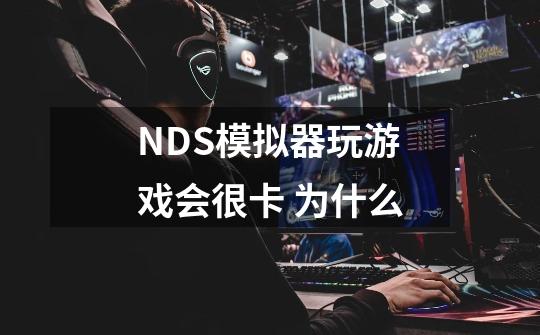 NDS模拟器玩游戏会很卡 为什么-第1张-游戏资讯-龙启科技