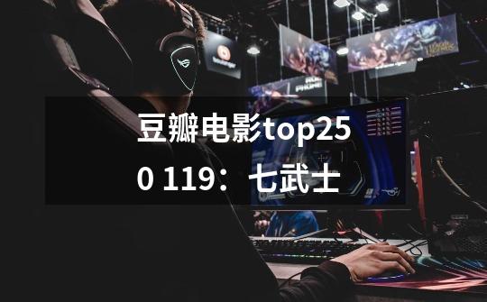 豆瓣电影top250 119：七武士-第1张-游戏资讯-龙启科技