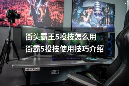 街头霸王5投技怎么用 街霸5投技使用技巧介绍-第1张-游戏资讯-龙启科技