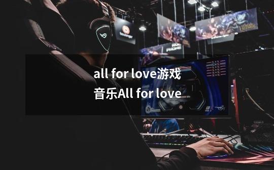 all for love游戏音乐All for love-第1张-游戏资讯-龙启科技