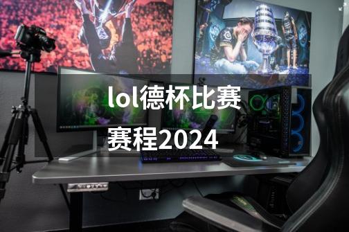 lol德杯比赛赛程2024-第1张-游戏资讯-龙启科技