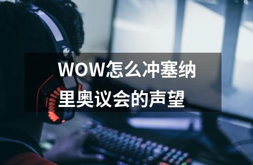 WOW怎么冲塞纳里奥议会的声望-第1张-游戏资讯-龙启科技