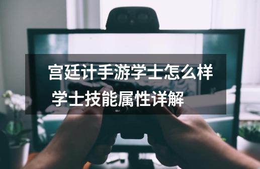 宫廷计手游学士怎么样 学士技能属性详解-第1张-游戏资讯-龙启科技