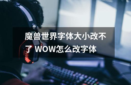 魔兽世界字体大小改不了 WOW怎么改字体-第1张-游戏资讯-龙启科技