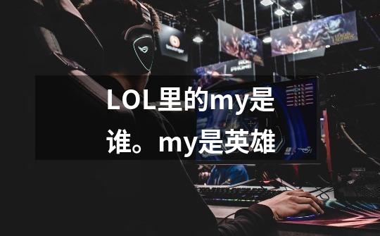 LOL里的my是谁。my是英雄-第1张-游戏资讯-龙启科技