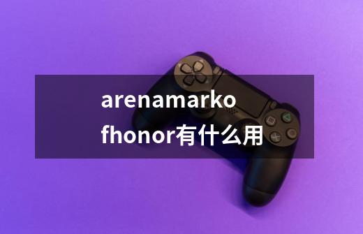 arenamarkofhonor有什么用-第1张-游戏资讯-龙启科技