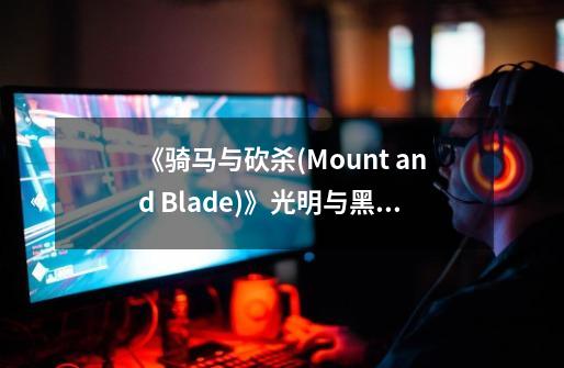 《骑马与砍杀(Mount and Blade)》光明与黑暗卡拉迪亚的英雄传说, 巴尔问题，我看攻略第三颗宝石是出海-第1张-游戏资讯-龙启科技