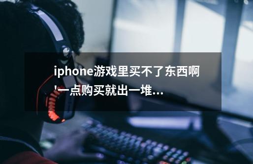 iphone游戏里买不了东西啊'一点购买就出一堆英文'-第1张-游戏资讯-龙启科技