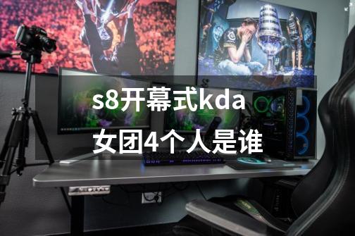 s8开幕式kda女团4个人是谁-第1张-游戏资讯-龙启科技