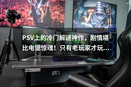 PSV上的冷门解谜神作，剧情堪比电锯惊魂！只有老玩家才玩过-第1张-游戏资讯-龙启科技