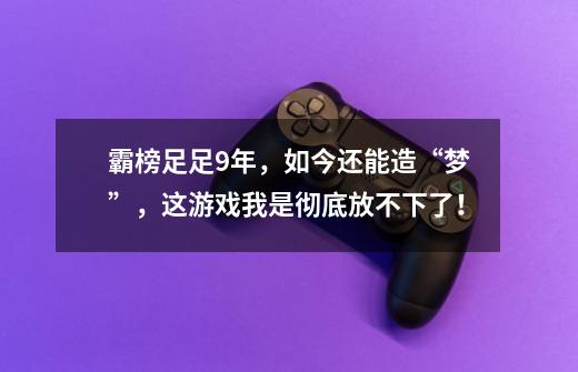 霸榜足足9年，如今还能造“梦”，这游戏我是彻底放不下了！-第1张-游戏资讯-龙启科技