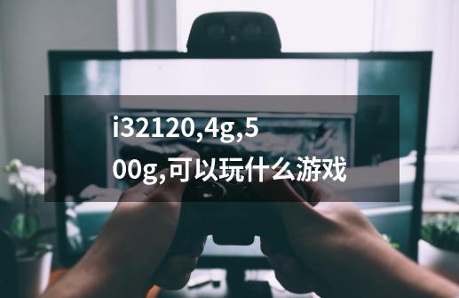 i3.2120,4g,500g,可以玩什么游戏-第1张-游戏资讯-龙启科技