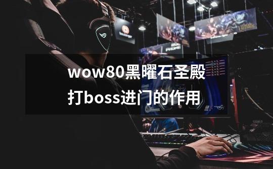 wow80黑曜石圣殿打boss进门的作用-第1张-游戏资讯-龙启科技