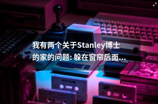 我有两个关于Stanley博士的家的问题: 躲在窗帘后面、放狗、把厨房的锁弄坏、在打开二楼蓝门时把侦探打...-第1张-游戏资讯-龙启科技