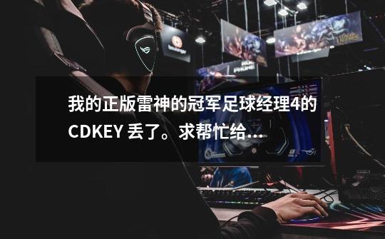 我的正版雷神的冠军足球经理4的CDKEY 丢了。求帮忙给我个！-第1张-游戏资讯-龙启科技