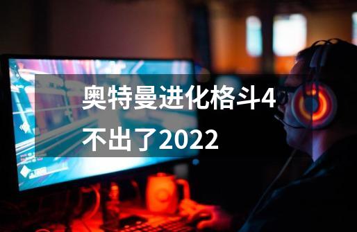 奥特曼进化格斗4不出了2022-第1张-游戏资讯-龙启科技