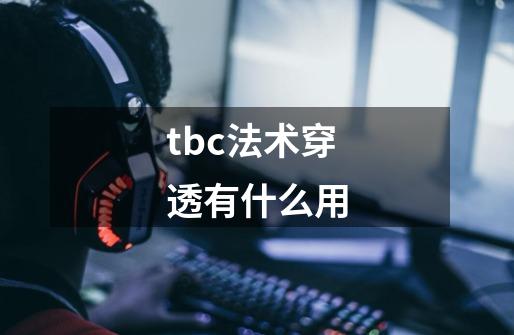 tbc法术穿透有什么用-第1张-游戏资讯-龙启科技