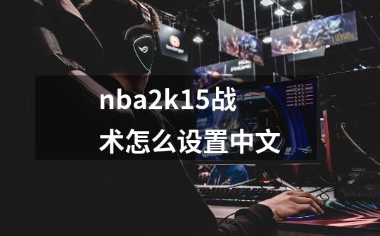 nba2k15战术怎么设置中文-第1张-游戏资讯-龙启科技