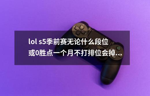 lol s5季前赛无论什么段位或0胜点一个月不打排位会掉段吗-第1张-游戏资讯-龙启科技