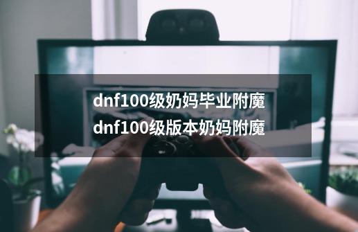 dnf100级奶妈毕业附魔dnf100级版本奶妈附魔-第1张-游戏资讯-龙启科技