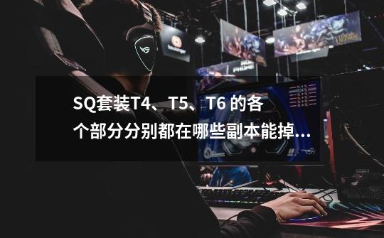 SQ套装T4、T5、T6 的各个部分分别都在哪些副本能掉落？,玛克扎尔王子是几王子-第1张-游戏资讯-龙启科技