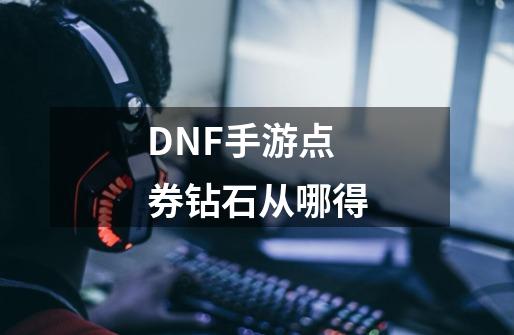 DNF手游点券钻石从哪得-第1张-游戏资讯-龙启科技