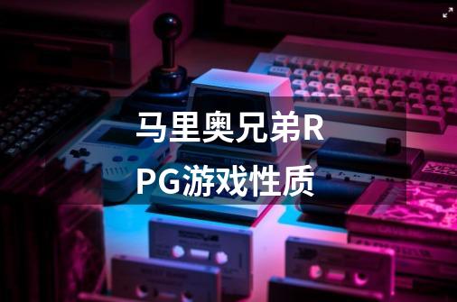 马里奥兄弟RPG游戏性质-第1张-游戏资讯-龙启科技