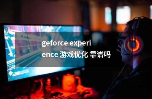 geforce experience 游戏优化 靠谱吗-第1张-游戏资讯-龙启科技