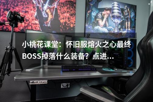 小桃花课堂：怀旧服熔火之心最终BOSS掉落什么装备？点进来看看-第1张-游戏资讯-龙启科技