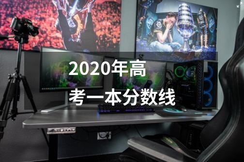 2020年高考一本分数线-第1张-游戏资讯-龙启科技