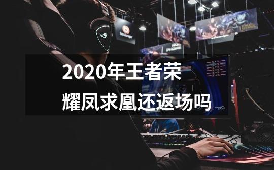 2020年王者荣耀凤求凰还返场吗-第1张-游戏资讯-龙启科技