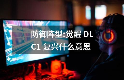 防御阵型:觉醒 DLC1 复兴什么意思-第1张-游戏资讯-龙启科技