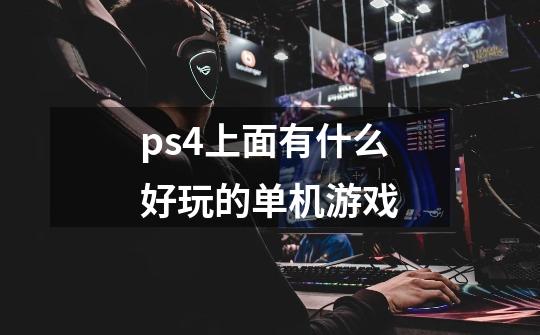 ps4上面有什么好玩的单机游戏-第1张-游戏资讯-龙启科技